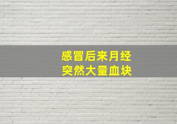 感冒后来月经 突然大量血块